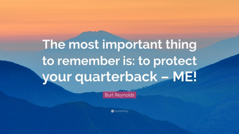 Burt Reynolds Quote: “The most important thing to remember is: to protect your quarterback – ME!”