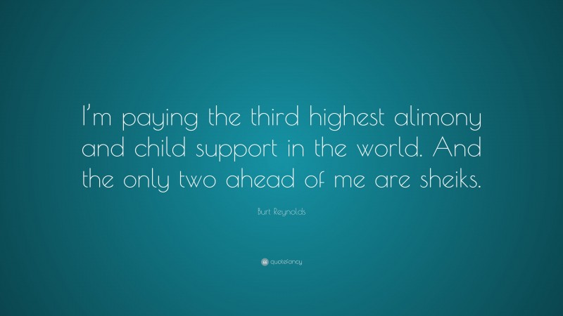 Burt Reynolds Quote: “I’m paying the third highest alimony and child support in the world. And the only two ahead of me are sheiks.”