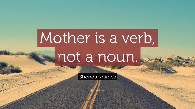 Shonda Rhimes Quote: “Mother is a verb, not a noun.”