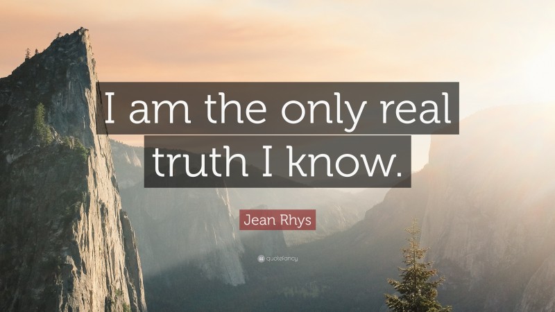 Jean Rhys Quote: “I am the only real truth I know.”