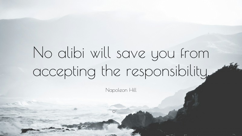 Napoleon Hill Quote: “No alibi will save you from accepting the responsibility.”