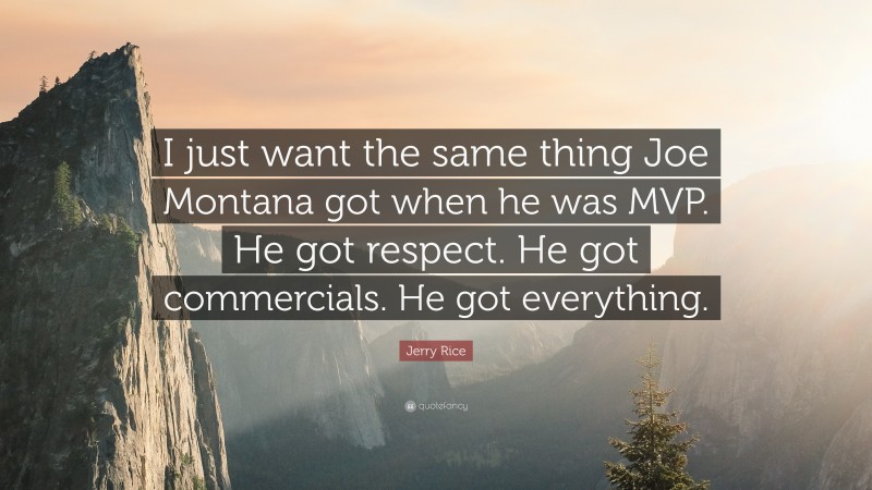 Jerry Rice Quote: “I just want the same thing Joe Montana got when he was MVP. He got respect. He got commercials. He got everything.”