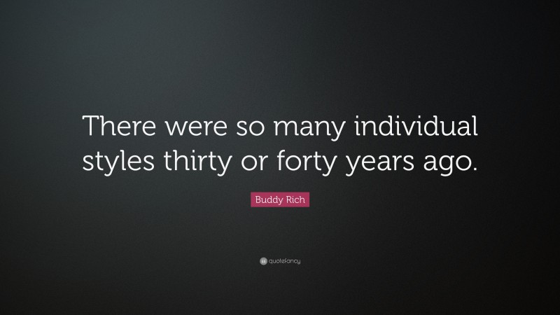 Buddy Rich Quote: “There were so many individual styles thirty or forty years ago.”
