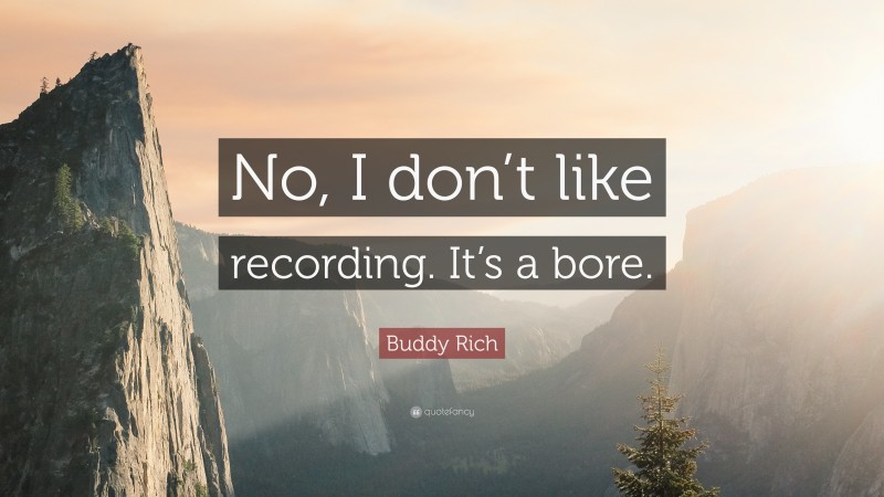 Buddy Rich Quote: “No, I don’t like recording. It’s a bore.”