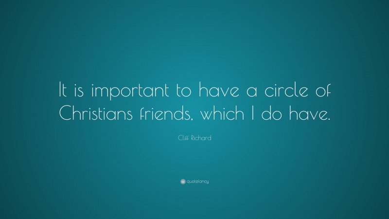 Cliff Richard Quote: “It is important to have a circle of Christians friends, which I do have.”