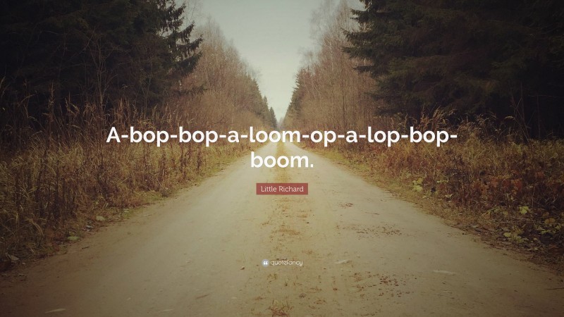 Little Richard Quote: “A-bop-bop-a-loom-op-a-lop-bop-boom.”