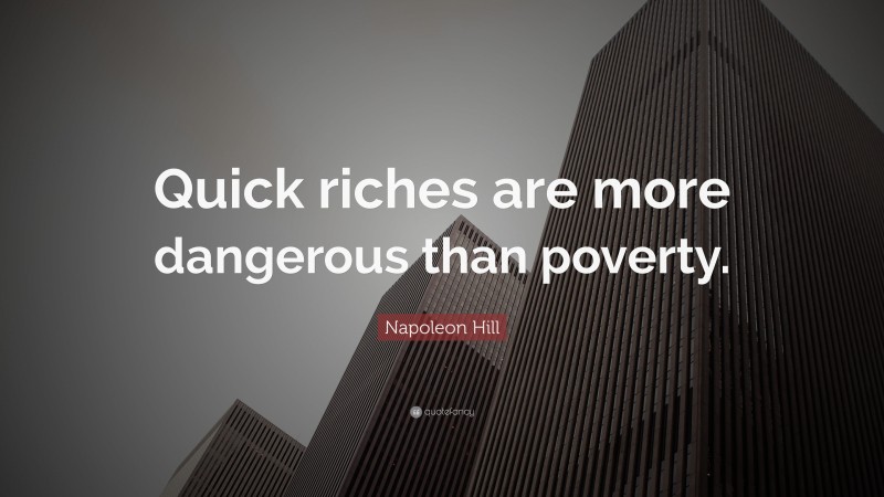 Napoleon Hill Quote: “Quick riches are more dangerous than poverty.”