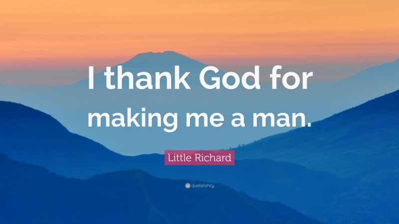 Little Richard Quote: “I thank God for making me a man.”