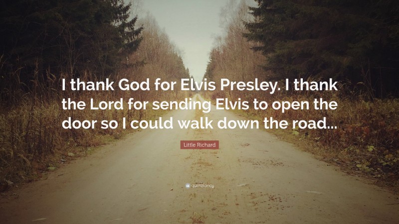 Little Richard Quote: “I thank God for Elvis Presley. I thank the Lord for sending Elvis to open the door so I could walk down the road...”