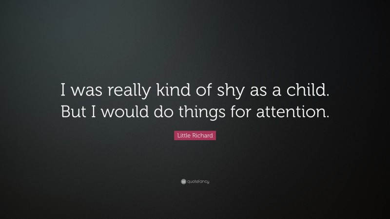 Little Richard Quote: “I was really kind of shy as a child. But I would do things for attention.”