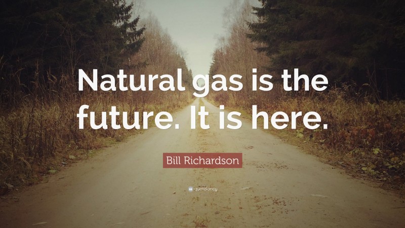 Bill Richardson Quote: “Natural gas is the future. It is here.”