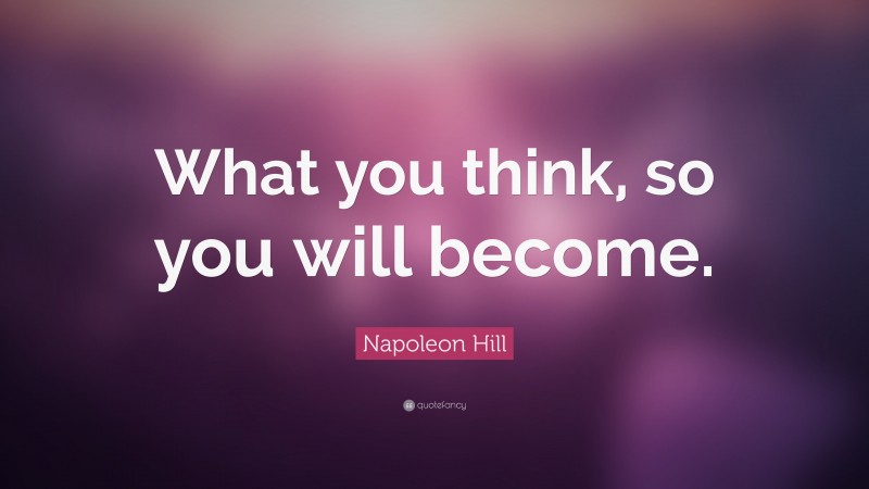 Napoleon Hill Quote: “What you think, so you will become.”