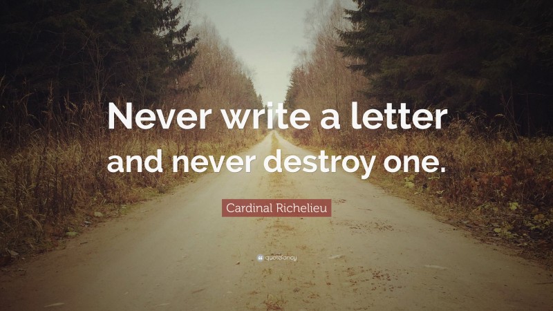 Cardinal Richelieu Quote: “Never write a letter and never destroy one.”