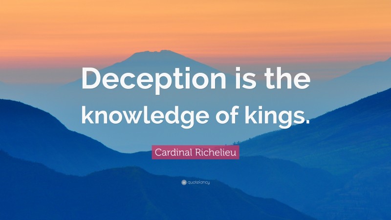 Cardinal Richelieu Quote: “Deception is the knowledge of kings.”