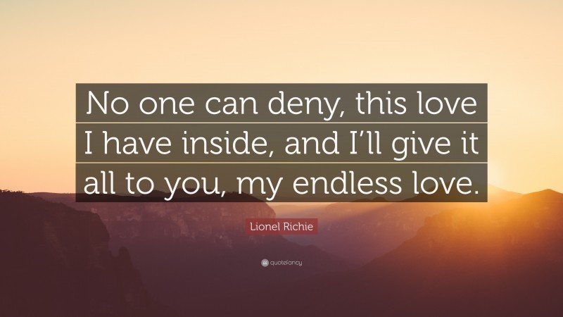 Lionel Richie Quote: “No one can deny, this love I have inside, and I’ll give it all to you, my endless love.”