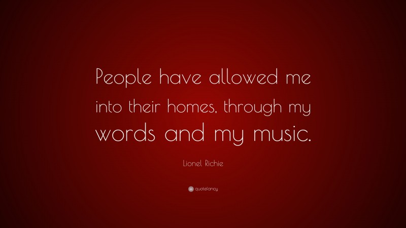 Lionel Richie Quote: “People have allowed me into their homes, through my words and my music.”