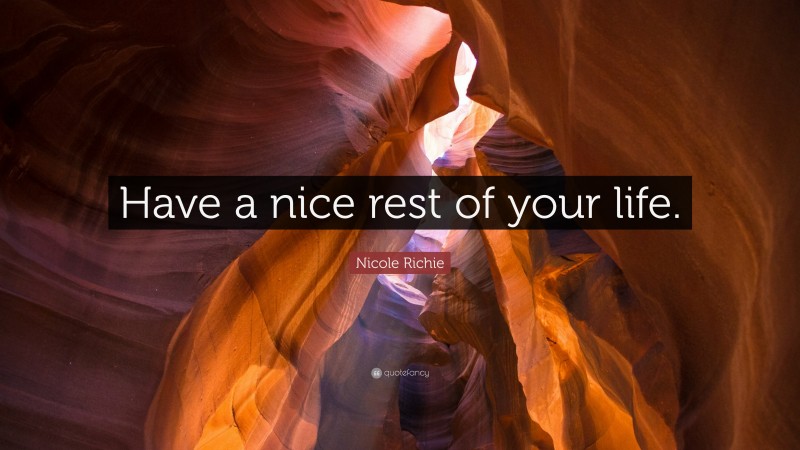 Nicole Richie Quote: “Have a nice rest of your life.”