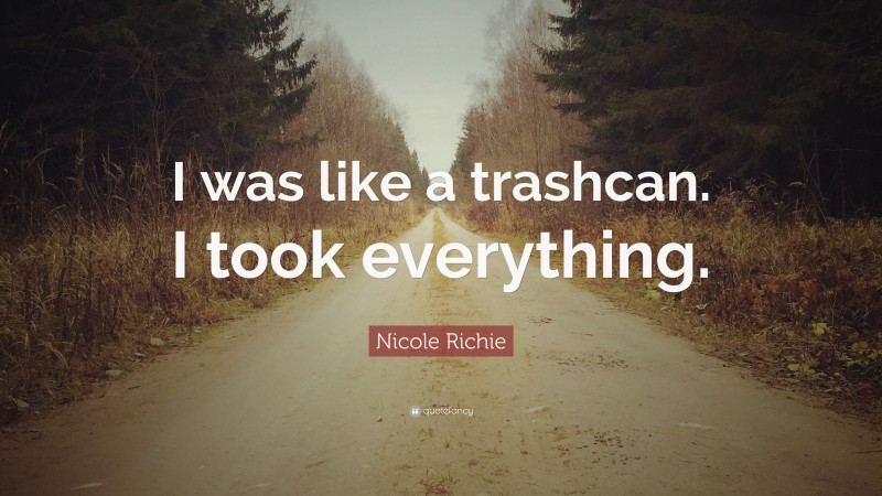 Nicole Richie Quote: “I was like a trashcan. I took everything.”