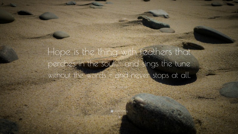 Emily Dickinson Quote: “Hope is the thing with feathers that perches in the soul - and sings the tune without the words - and never stops at all.”
