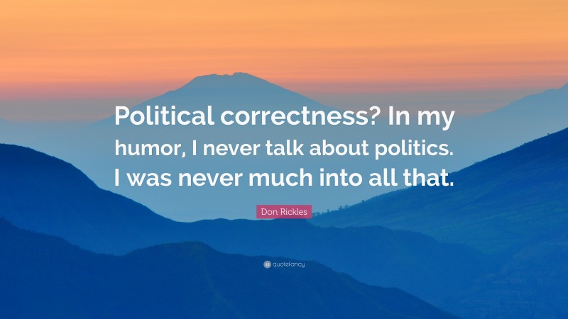 Don Rickles Quote: “Political correctness? In my humor, I never talk about politics. I was never much into all that.”