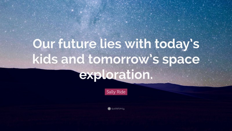 Sally Ride Quote: “Our future lies with today’s kids and tomorrow’s space exploration.”