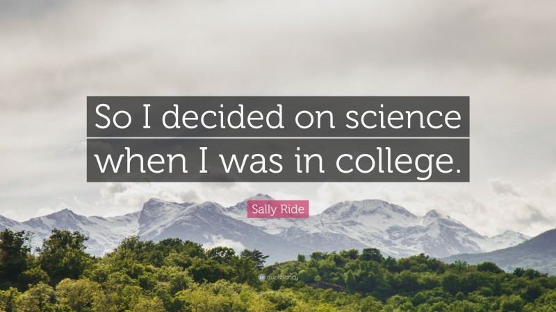 Sally Ride Quote: “So I decided on science when I was in college.”