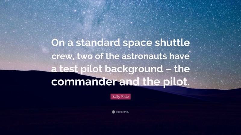 Sally Ride Quote: “On a standard space shuttle crew, two of the astronauts have a test pilot background – the commander and the pilot.”