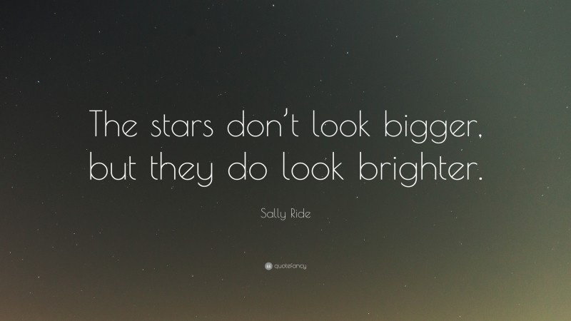 Sally Ride Quote: “The stars don’t look bigger, but they do look brighter.”