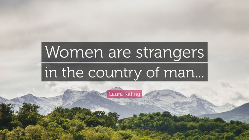 Laura Riding Quote: “Women are strangers in the country of man...”