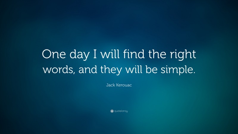 Jack Kerouac Quote: “One day I will find the right words, and they will be simple.”