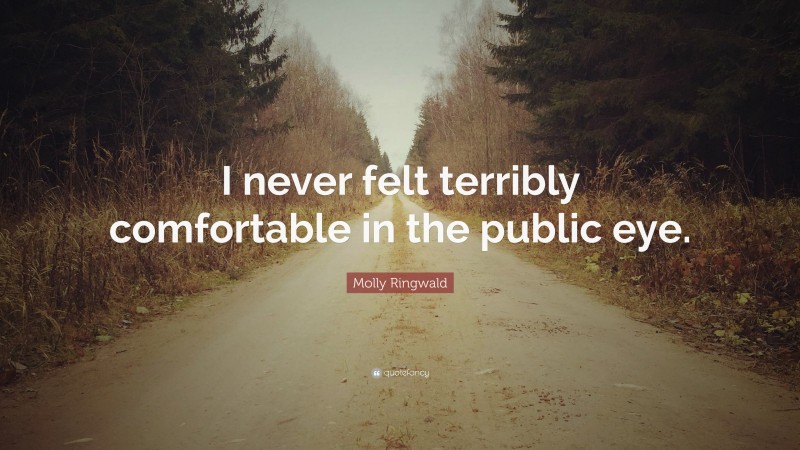 Molly Ringwald Quote: “I never felt terribly comfortable in the public eye.”