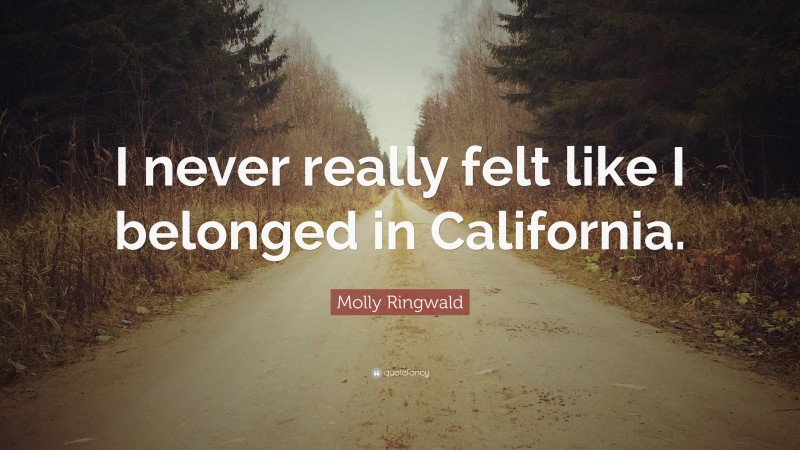 Molly Ringwald Quote: “I never really felt like I belonged in California.”
