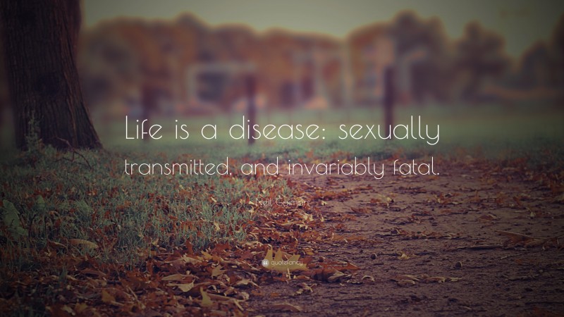 Neil Gaiman Quote: “Life is a disease: sexually transmitted, and invariably fatal.”