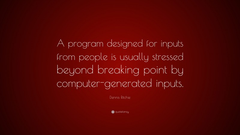 Dennis Ritchie Quote: “A program designed for inputs from people is usually stressed beyond breaking point by computer-generated inputs.”