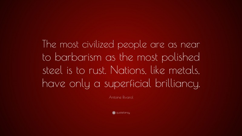 Antoine Rivarol Quote: “The most civilized people are as near to barbarism as the most polished steel is to rust. Nations, like metals, have only a superficial brilliancy.”