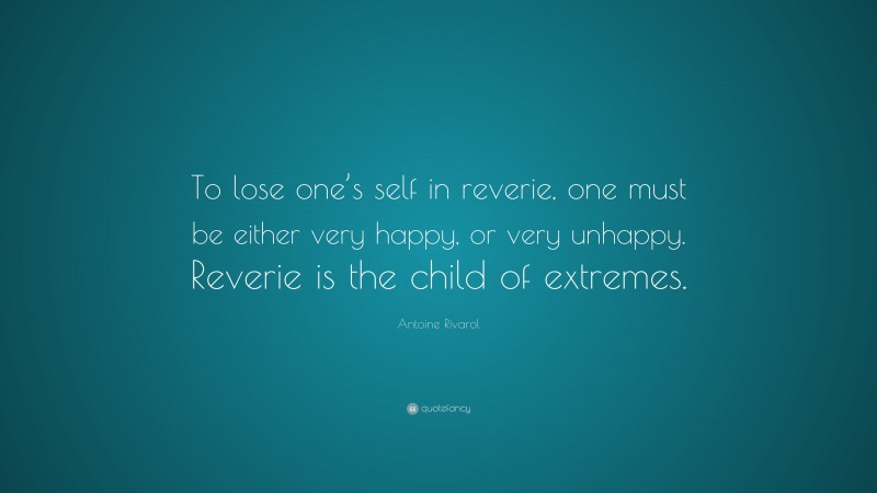 Antoine Rivarol Quote: “To lose one’s self in reverie, one must be either very happy, or very unhappy. Reverie is the child of extremes.”