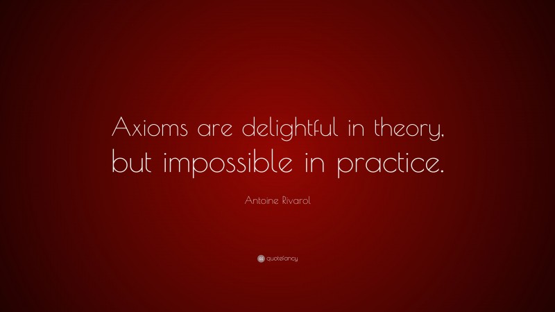 Antoine Rivarol Quote: “Axioms are delightful in theory, but impossible in practice.”