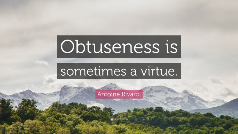 Antoine Rivarol Quote: “Obtuseness is sometimes a virtue.”