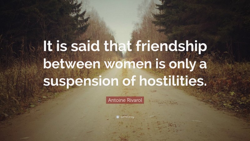 Antoine Rivarol Quote: “It is said that friendship between women is only a suspension of hostilities.”