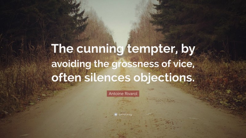 Antoine Rivarol Quote: “The cunning tempter, by avoiding the grossness of vice, often silences objections.”