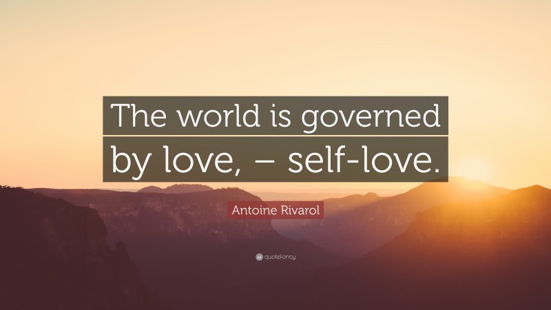 Antoine Rivarol Quote: “The world is governed by love, – self-love.”