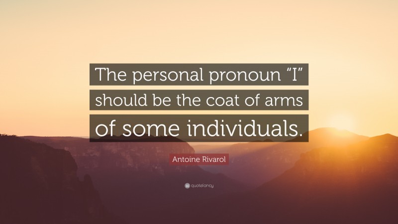 Antoine Rivarol Quote: “The personal pronoun “I” should be the coat of arms of some individuals.”