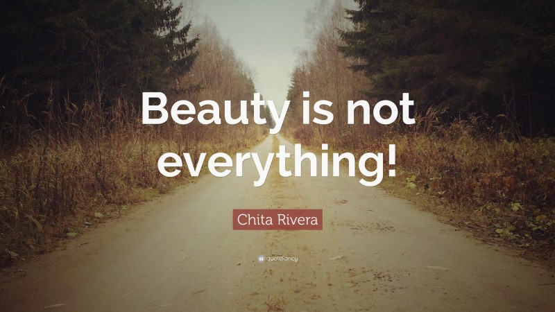 Chita Rivera Quote: “Beauty is not everything!”