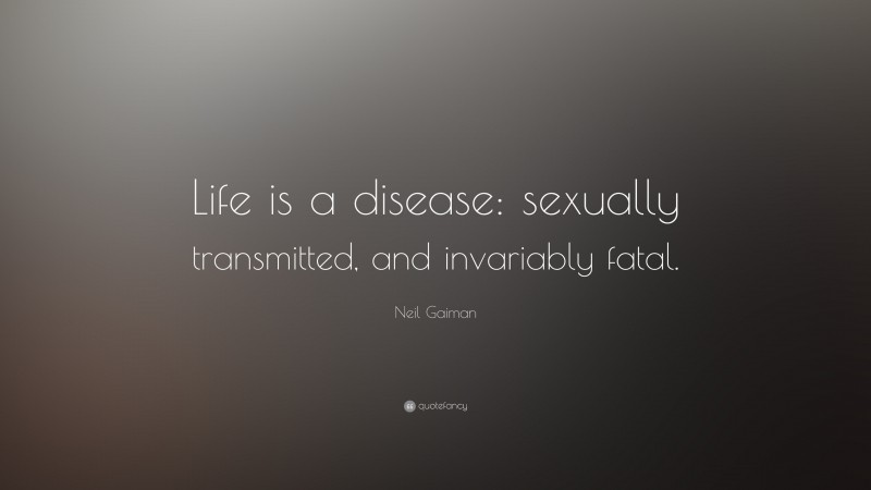 Neil Gaiman Quote: “Life is a disease: sexually transmitted, and invariably fatal.”