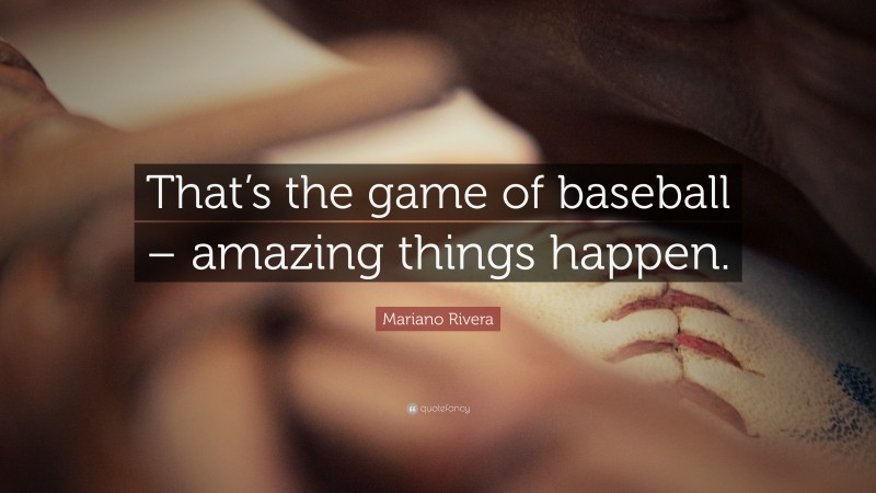 Mariano Rivera Quote: “That’s the game of baseball – amazing things happen.”