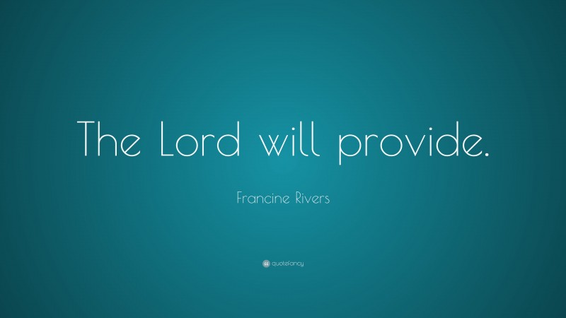 Francine Rivers Quote: “The Lord will provide.”