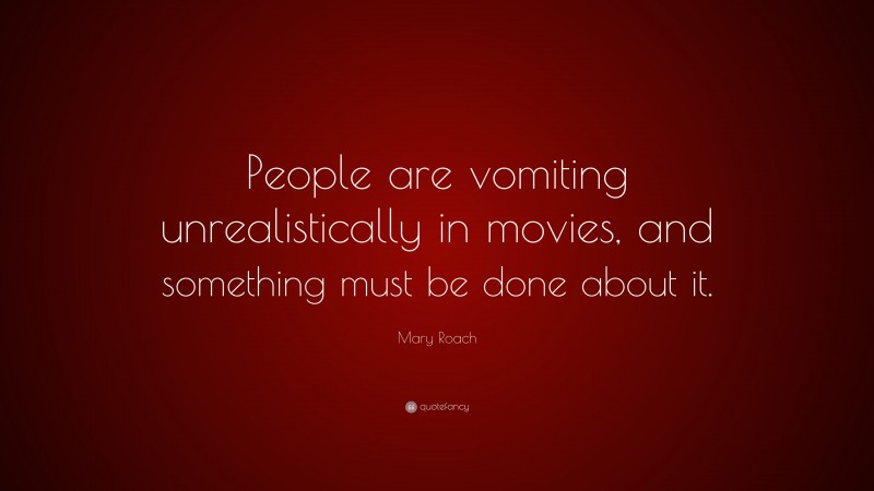 Mary Roach Quote: “People are vomiting unrealistically in movies, and something must be done about it.”