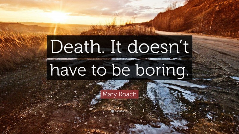 Mary Roach Quote: “Death. It doesn’t have to be boring.”