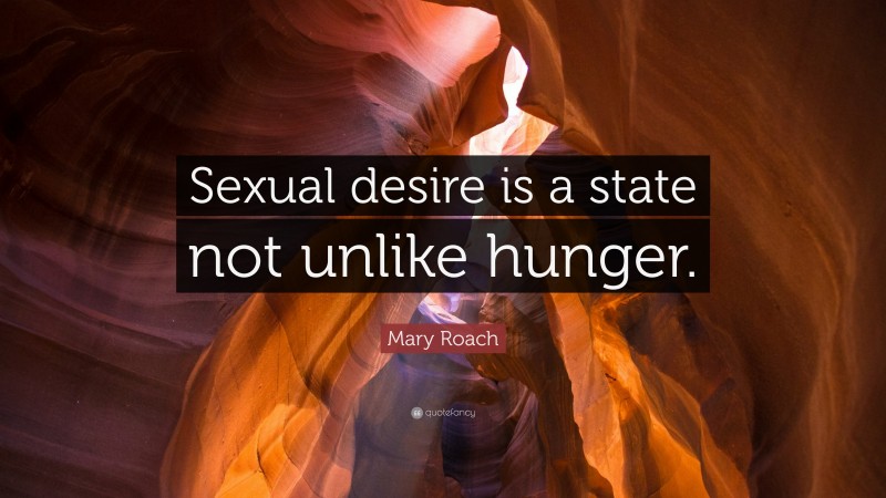 Mary Roach Quote: “Sexual desire is a state not unlike hunger.”
