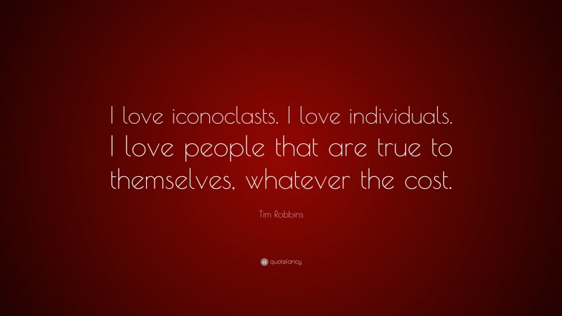 Tim Robbins Quote: “I love iconoclasts. I love individuals. I love people that are true to themselves, whatever the cost.”
